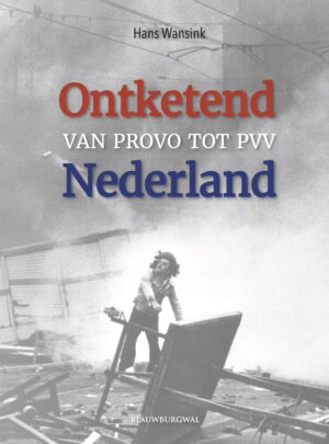 Ontketend Nederland - Van Provo tot PVV